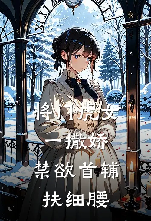 将门虎女一撒娇，禁欲首辅扶细腰