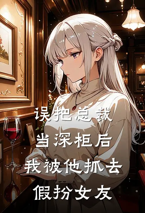 误把总裁当深柜后，我被他抓去假扮女友