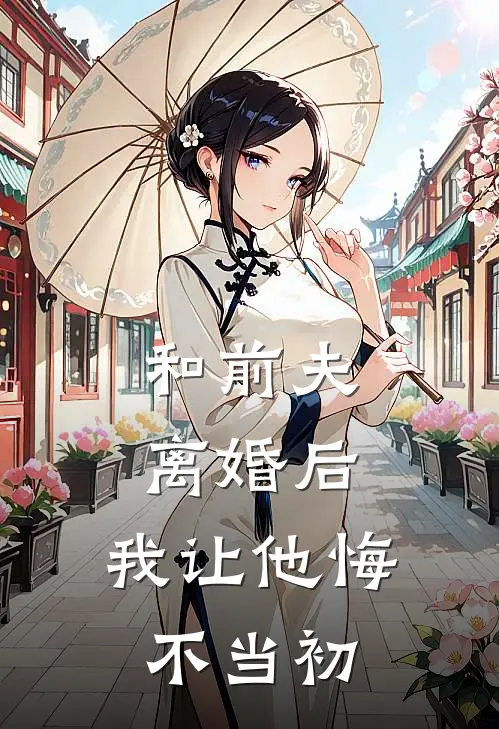 《和前夫离婚后，我让他悔不当初》顾景琛邢云芷_(和前夫离婚后，我让他悔不当初)全集在线阅读