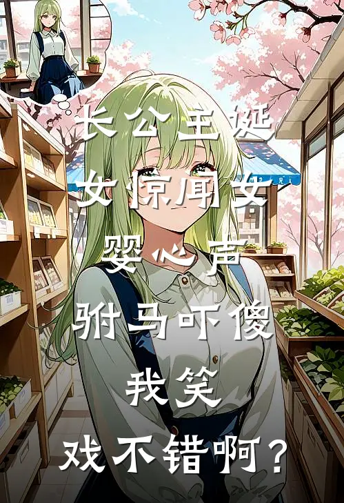 长公主诞女惊闻女婴心声，驸马吓傻，我笑：戏不错啊？