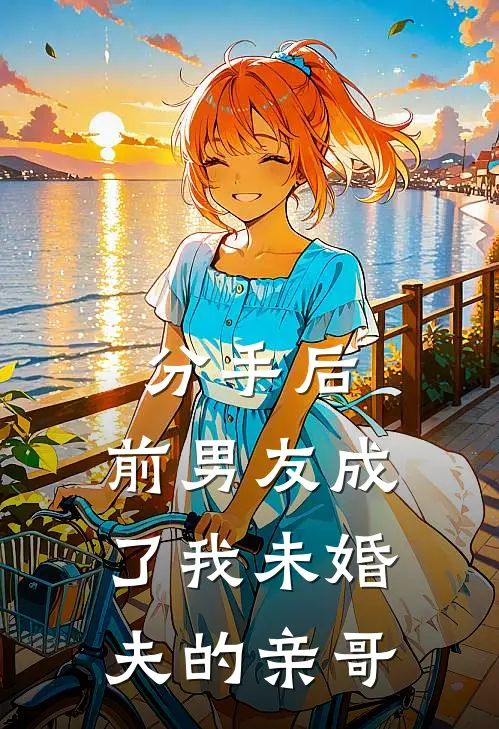 分手后，前男友成了我未婚夫的亲哥